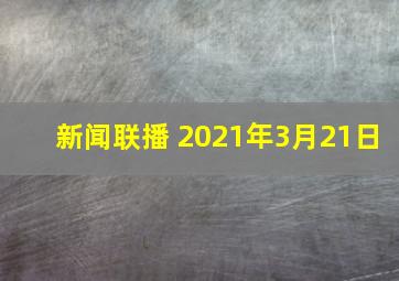 新闻联播 2021年3月21日